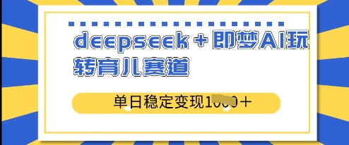 deepseek+即梦AI玩转育儿赛道，单日稳定变现多张-资源鲟
