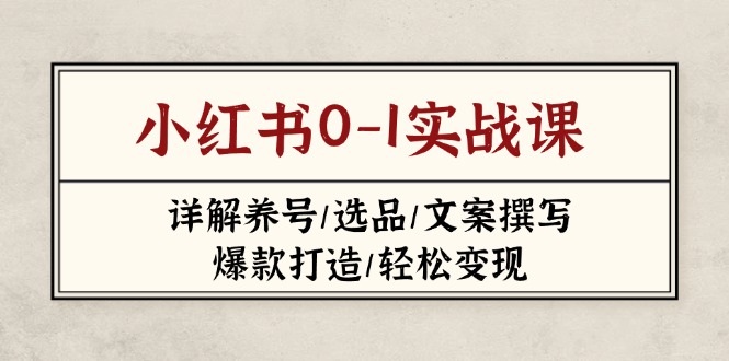 （14237期）小红书0-1实战课(2023-2025)，详解养号/选品/文案撰写/爆款打造/轻松变现-资源鲟