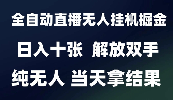 2025最新全自动直播无人挂G掘金，日入十张，解放双手纯无人，当天拿结果【揭秘】-资源鲟