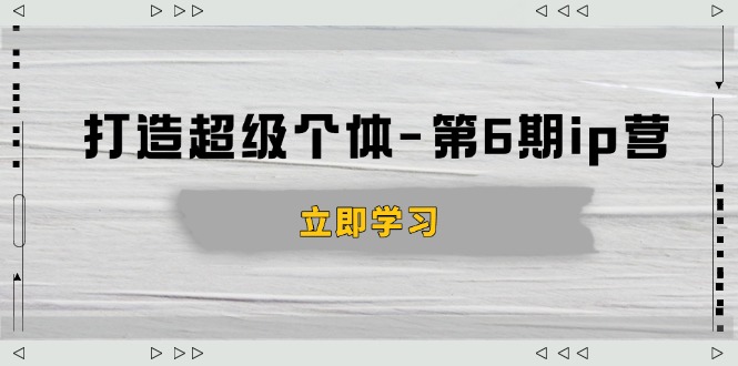 （14014期）打造 超级个体-第6期ip营：商业认知,产品设计,成交演练,解决知识变现难题-资源鲟
