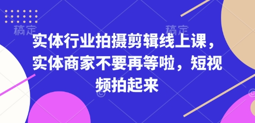 实体行业拍摄剪辑线上课，实体商家不要再等啦，短视频拍起来-资源鲟