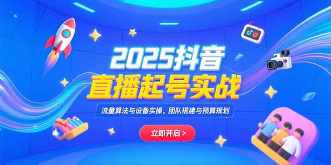 （15351期）2025抖音直播起号实战，流量算法与设备实操，团队搭建与预算规划-资源鲟