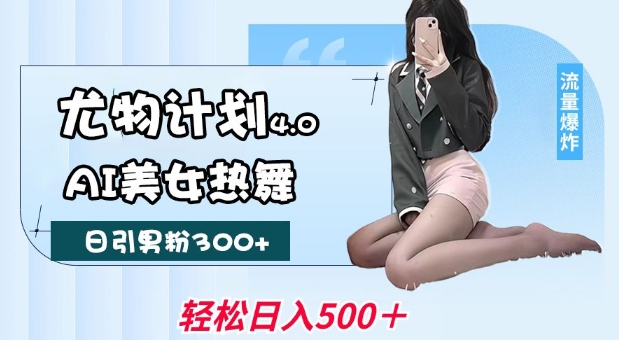 尤物计划4.0，AI美女热舞引爆流量，不限流不封号，轻松月入1W+-资源鲟