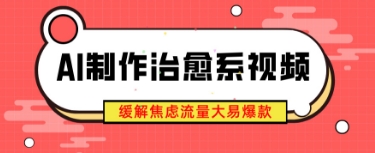 AI制作治愈系视频，缓解焦虑流量大易爆款，新手也能快速上手-资源鲟