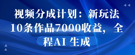 视频分成计划：新玩法10条作品7k收益，全程AI 生成-资源鲟