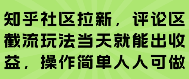 知乎社区拉新，评论区截流玩法当天就能出收益，操作简单人人可做-资源鲟