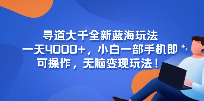 （15050期）寻道大千全新蓝海玩法，一天4000+，小白一部手机即可操作，无脑变现玩法！-资源鲟