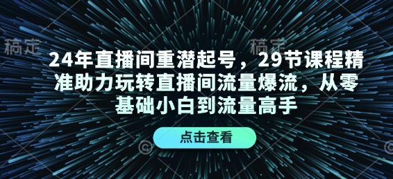 24年直播间重潜起号，29节课程精准助力玩转直播间流量爆流，从零基础小白到流量高手-资源鲟