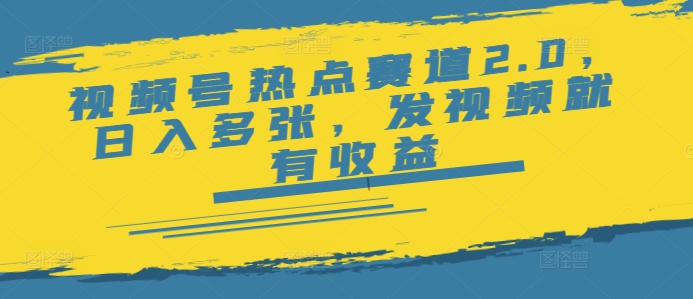 视频号热点赛道2.0，日入多张，发视频就有收益-资源鲟