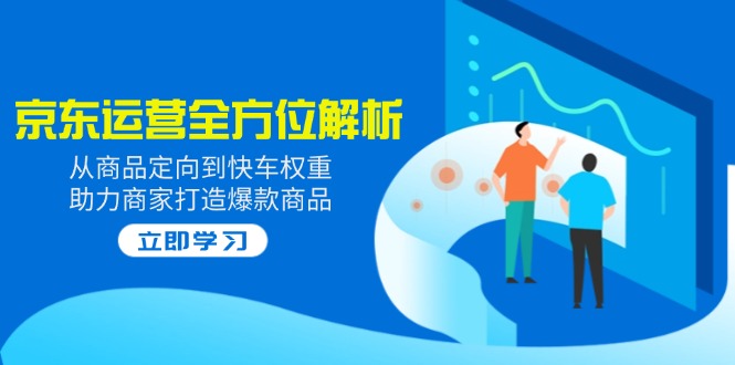 （14477期）2025京东运营全方位解析：从商品定向到快车权重，助力商家打造爆款商品-资源鲟