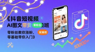 抖音短视频AI图文带货实操班，零粉丝教你涨粉，零基础带你入门-资源鲟