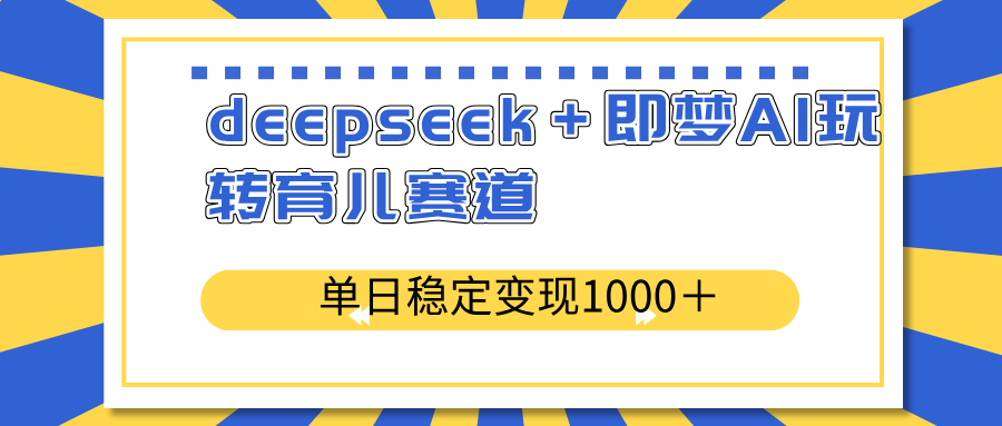 （14553期）deepseek＋即梦AI玩转育儿赛道，单日稳定变现1000＋育儿赛道-资源鲟