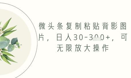 微头条复制粘贴背影图片，日入30-3张+，可无限放大操作-资源鲟