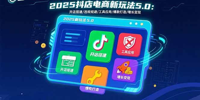 （15796期）2025抖店电商新玩法5.0：开店搭建/违规规避/工具应用,快速掌握基础运营…-资源鲟