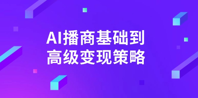 （14512期）AI-播商基础到高级变现策略。通过详细拆解和讲解，实现商业变现。-资源鲟