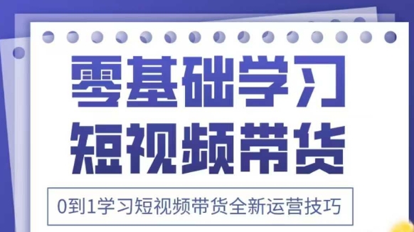 抖音全新短视频带货运营技巧，2025年新课，0到1学习短视频带货全新运营技巧-资源鲟