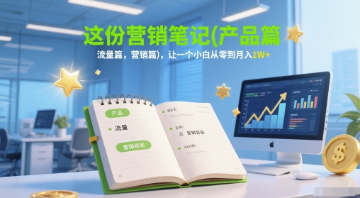 这份营销笔记(产品篇，流量篇，营销篇)，让一个小白从零到月入1W+-资源鲟