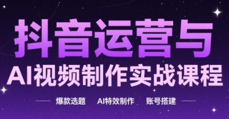 抖音运营与AI视频制作实战课程，爆款选题-AI特效制作-账号搭建-资源鲟