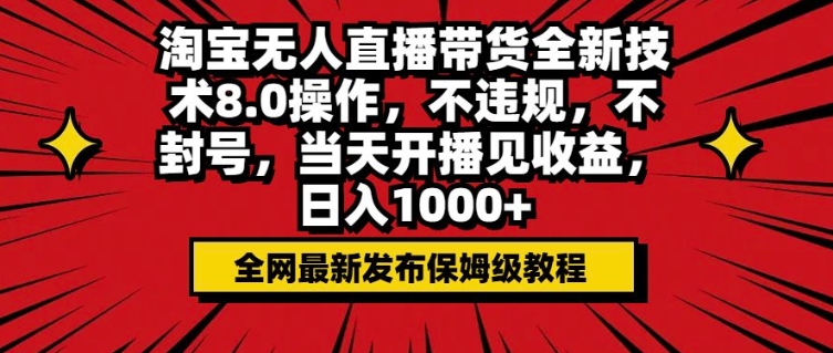 淘宝无人直播带货全新技术8.0操作，不违规，不封号，当天开播见收益，日入多张-资源鲟