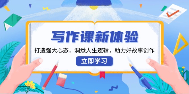 （13938期）写作课新体验，打造强大心态，洞悉人生逻辑，助力好故事创作-资源鲟
