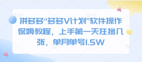 拼多多“多多V计划”软件操作保姆教程，上手第一天狂撸几张，单月单号1.5W-资源鲟