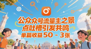 公众号流量主之景点吐槽引发共鸣，推流巨大，单篇收益50-3张-资源鲟