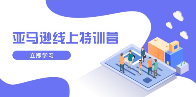 （14034期）亚马逊线上特训营，新品成长与库存规划，提升品牌推广能力，实现业务增长-资源鲟