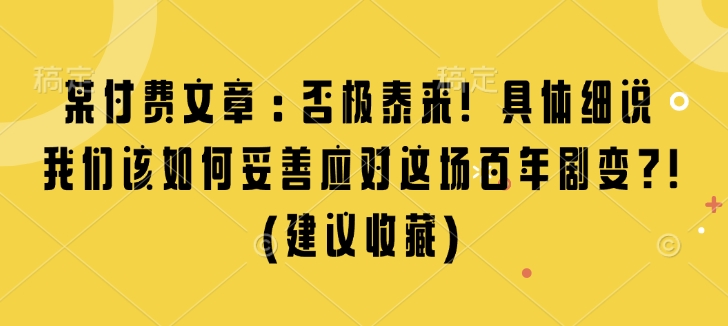 某付费文章：否极泰来! 具体细说 我们该如何妥善应对这场百年剧变!(建议收藏)-资源鲟