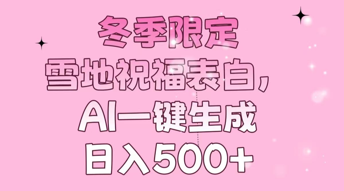 （13926期）冬季限定，雪地祝福表白，AI一键生成，日入500+-资源鲟