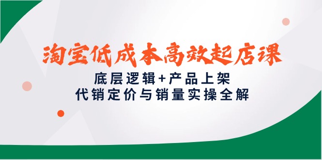 （14842期）淘宝低成本高效起店课，底层逻辑+产品上架，代销定价与销量实操全解-资源鲟