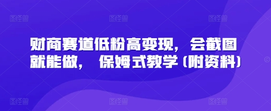 财商赛道低粉高变现，会截图就能做， 保姆式教学(附资料)-资源鲟