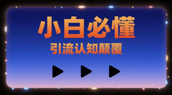 小白必懂，引流认知颠覆，三个视频讲透-资源鲟