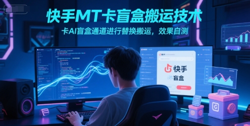快手MT卡盲盒搬运技术，卡AI盲盒通道进行替换搬运，效果自测-资源鲟