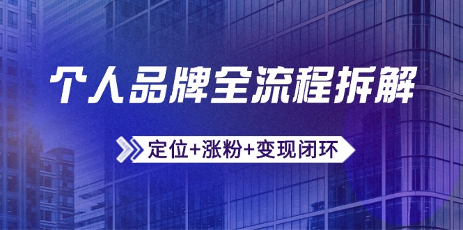 （14799期）个人品牌全流程拆解：定位+涨粉+变现闭环，微信生态运营与资源整合-资源鲟