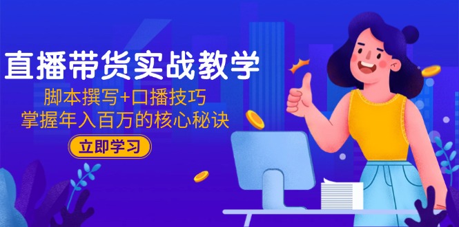 （15008期）直播带货实战教学：脚本撰写+口播技巧，掌握年入百万的核心秘诀-资源鲟