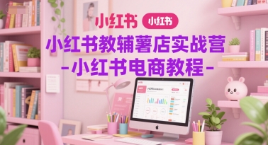 小红书教辅薯店实战营-小红书电商教程-资源鲟