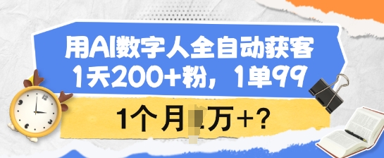 用AI数字人全自动获客，1天200+粉，1单99，1个月1个W+?-资源鲟