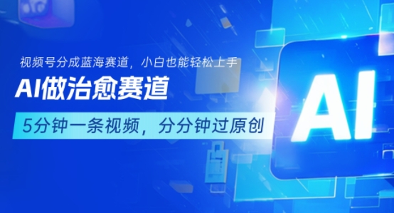 用AI做治愈赛道，结合视频号分成计划，小白也能轻松上手-资源鲟