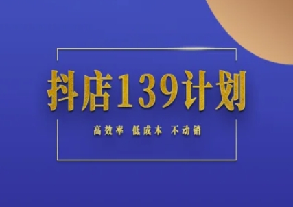 抖店139计划实录手册不动销起店实操方法论，高效率低成本不动销-资源鲟