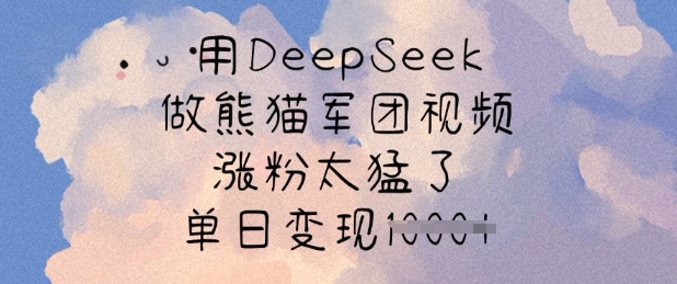 用DeepSeek做熊猫军团视频，涨粉太猛了，单日变现多张-资源鲟