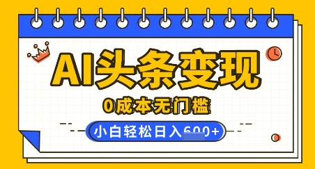 AI头条变现，0成本无门槛，简单复制粘贴，有手就行，小白轻松上手，日收益轻松多张-资源鲟