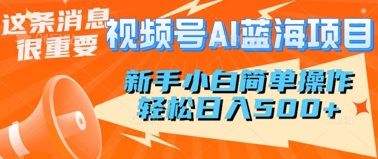 视频号AI蓝海项目，新手小白简单操作，轻松日入多张-资源鲟