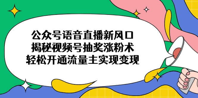（14112期）公众号语音直播新风口，揭秘视频号抽奖涨粉术，轻松开通流量主实现变现-资源鲟
