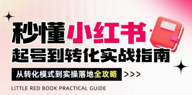 秒懂小红书-起号到转化实战指南，​从转化模式到实操落地全攻略，让你破解流量玄学，做得有结果-资源鲟