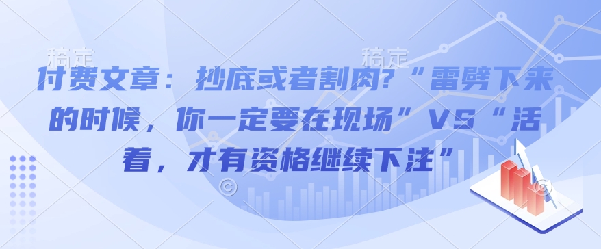 付费文章：抄底或者割肉?“雷劈下来的时候，你一定要在现场”VS“活着，才有资格继续下注”-资源鲟