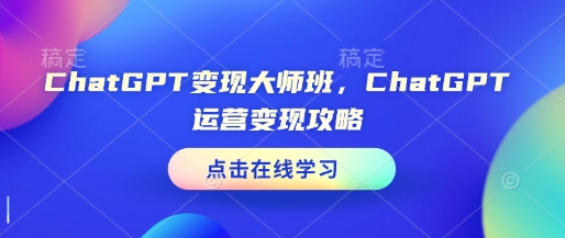 ChatGPT变现大师班，ChatGPT运营变现攻略-资源鲟