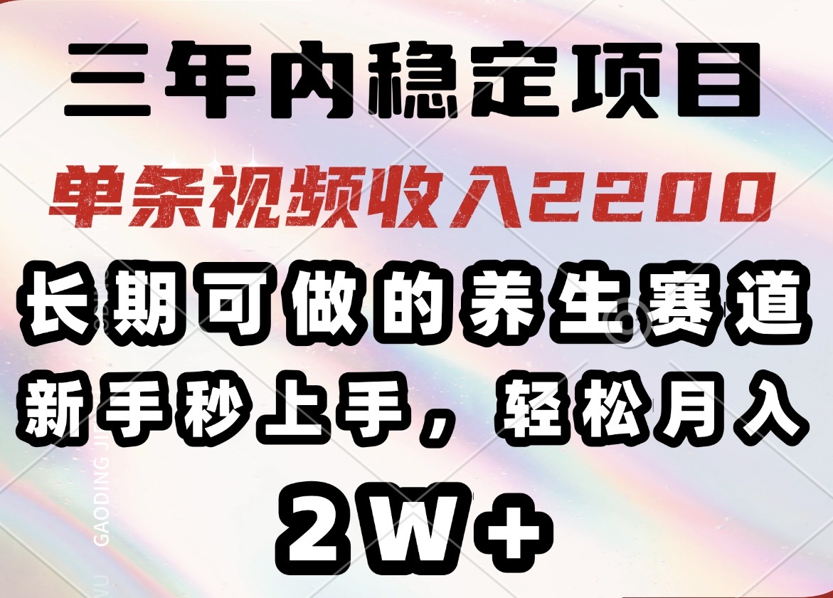 （14312期）三年内稳定项目，长期可做的养生赛道，单条视频收入2200，新手秒上手，…-资源鲟