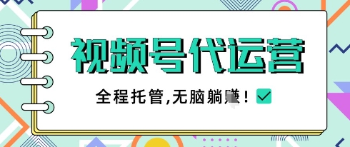 视频号代运营，团队托管计划，简单操作不限时间地点，一部手机单月轻松变现5k【揭秘】-资源鲟
