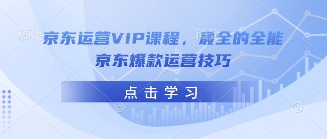 京东运营VIP课程，最全的全能京东爆款运营技巧-资源鲟
