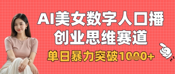 AI美女数字人口播商业思维赛道，单日暴力突破1k+-资源鲟